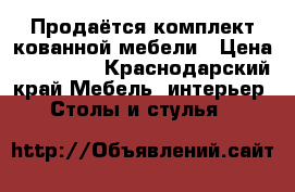 Продаётся комплект кованной мебели › Цена ­ 120 000 - Краснодарский край Мебель, интерьер » Столы и стулья   